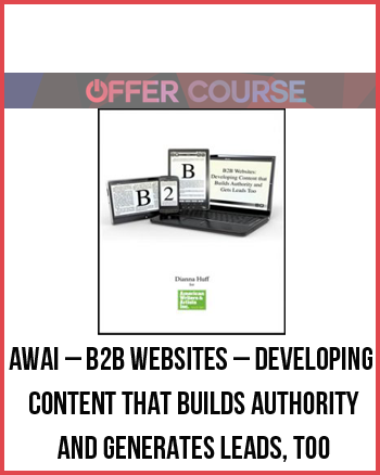 AWAI – B2B Websites – Developing Content that Builds Authority and Generates Leads, Too