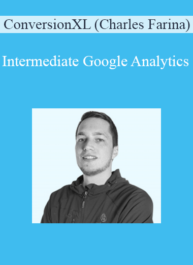 ConversionXL (Charles Farina) - Intermediate Google Analytics