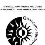 Quantum Techniques – Spiritual Attachments and Other Non-Physical Attachments Teleclinics