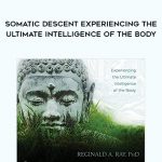 Reginald A. Ray – Somatic Descent Experiencing the Ultimate Intelligence of the Body
