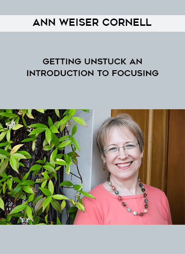 Ann Weiser Cornell – Getting Unstuck An Introduction to Focusing