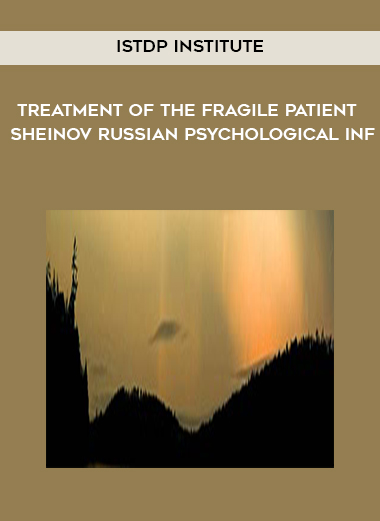 ISTDP Institute – Treatment of the Fragile Patient – Sheinov Russian Psychological