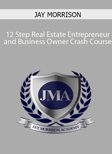 JAY MORRISON – 12 Step Real Estate Entrepreneur and Business Owner Crash Course