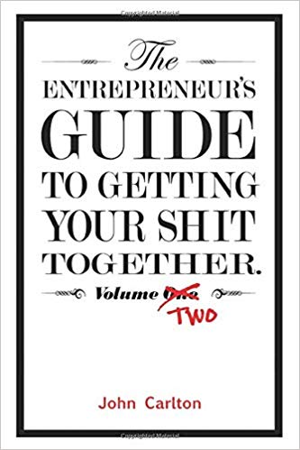 John Carlton - The Entrepreneur’s Guide To Getting Your Sh!t Together
