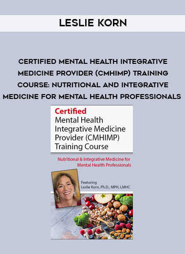 Certified Mental Health Integrative Medicine Provider (CMHIMP) Training Course: Nutritional and Integrative Medicine for Mental Health Professionals – Leslie Korn