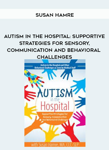 Autism in the Hospital: Supportive Strategies for Sensory, Communication and Behavioral Challenges – Susan Hamre