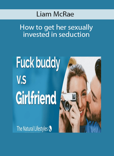Liam McRae – How to get her sexually invested in seduction