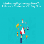 Marketing Psychology: How To Influence Customers To Buy Now