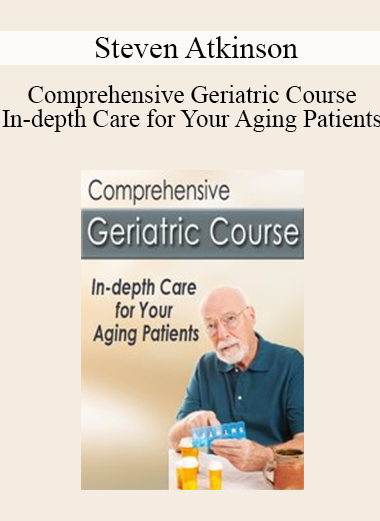 Steven Atkinson - Comprehensive Geriatric Course - In-depth Care for Your Aging Patients