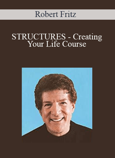 Robert Fritz - STRUCTURES - Creating Your Life Course