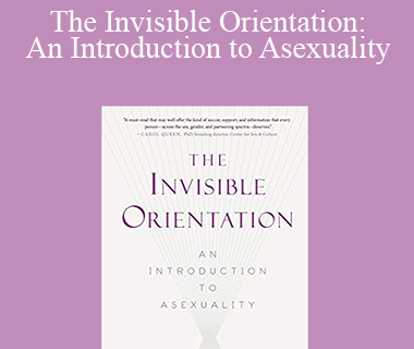Julie Sondra Decker - The Invisible Orientation: An Introduction to Asexuality