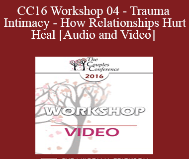 CC16 Workshop 04 - Trauma and Intimacy - How Relationships Hurt and Heal - Terry Real