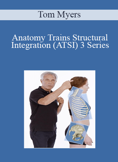 Tom Myers - Anatomy Trains Structural Integration (ATSI) 3 Series