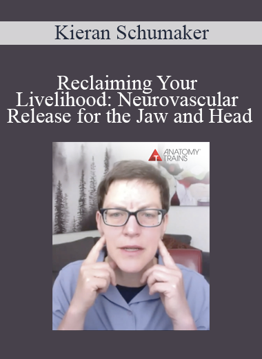 Kieran Schumaker - Reclaiming Your Livelihood: Neurovascular Release for the Jaw and Head
