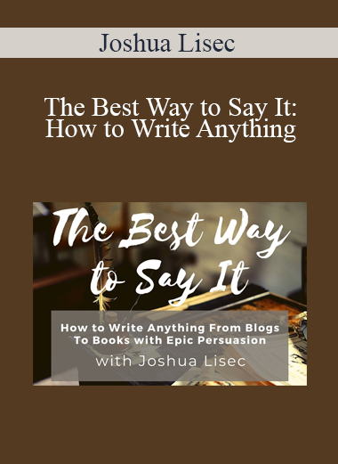 Joshua Lisec - The Best Way to Say It: How to Write Anything From Blogs to Books with Epic Persuasion