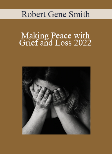 Robert Gene Smith - Making Peace with Grief and Loss 2022