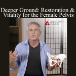 Tom Myers - Deeper Ground: Restoration and Vitality for the Female Pelvis