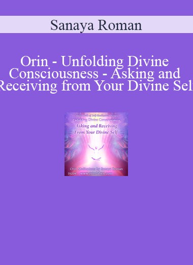 Sanaya Roman - Orin - Unfolding Divine Consciousness - Asking and Receiving from Your Divine Self