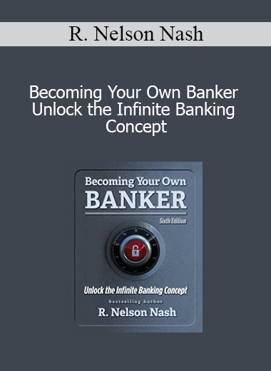 R. Nelson Nash - Becoming Your Own Banker Unlock the Infinite Banking Concept