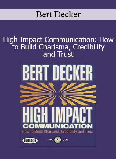 Bert Decker - High Impact Communication: How to Build Charisma Credibility and Trust