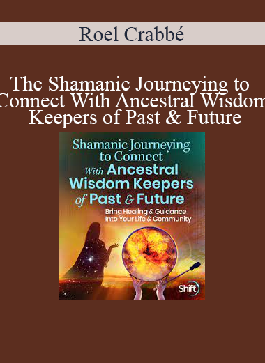 Roel Crabbé - The Shamanic Journeying to Connect With Ancestral Wisdom Keepers of Past & Future