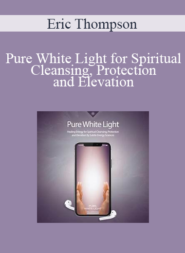 Eric Thompson - Pure White Light for Spiritual Cleansing, Protection and Elevation