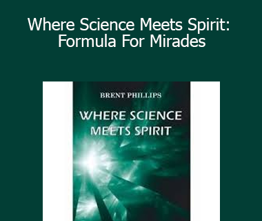 Brent Phillips - Where Science Meets Spirit: Formula For Mirades