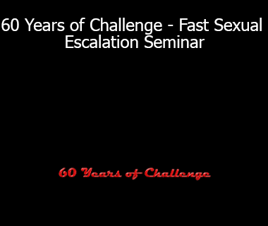 60 Years of Challenge - Fast Sexual Escalation Seminar
