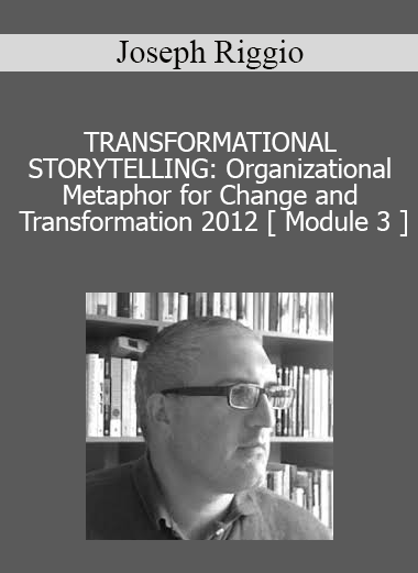 Joseph Riggio - TRANSFORMATIONAL STORYTELLING: Organizational Metaphor for Change and Transformation 2012 [ Module 3 ]