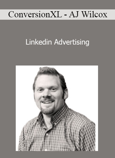 ConversionXL - AJ Wilcox - Linkedin Advertising
