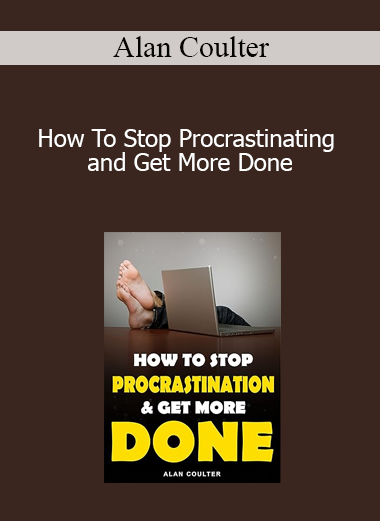 Alan Coulter - How To Stop Procrastinating and Get More Done