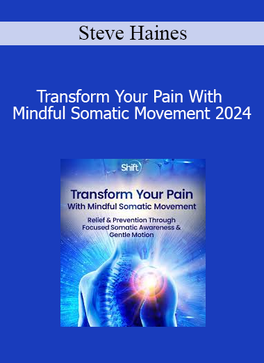 Steve Haines - Transform Your Pain With Mindful Somatic Movement 2024
