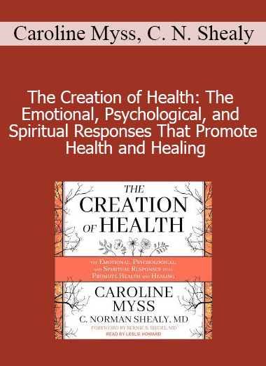 Caroline Myss C. Norman Shealy - The Creation of Health: The Emotional Psychological and Spiritual Responses That Promote Health and Healing