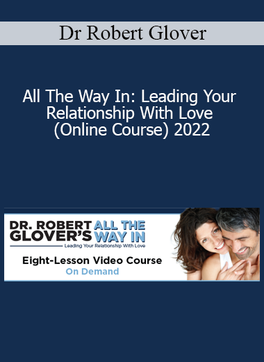 Dr Robert Glover - All The Way In: Leading Your Relationship With Love (Online Course) 2022