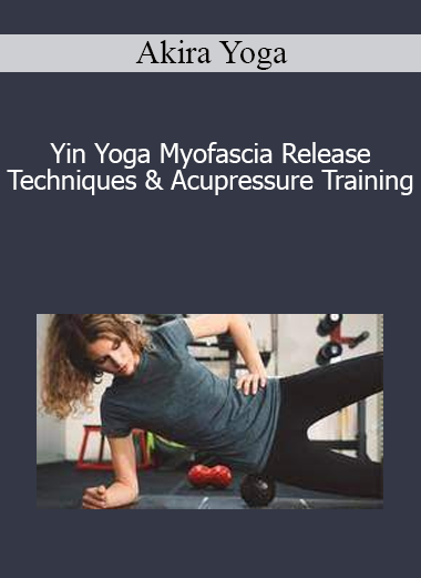 Akira Yoga - Yin Yoga Myofascia Release Techniques & Acupressure Training Akira Yoga - Yin Yoga Myofascia Release Techniques & Acupressure Training