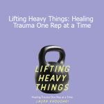 Laura Khoudari - Lifting Heavy Things: Healing Trauma One Rep at a Time