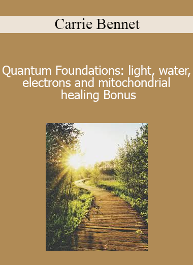 Carrie Bennet - Quantum Foundations: light water electrons and mitochondrial healing Bonus